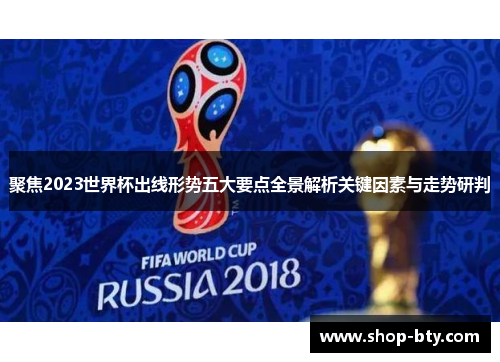 聚焦2023世界杯出线形势五大要点全景解析关键因素与走势研判 聚焦2023世界杯出线形势五大要点全景解析关键因素与走势研判