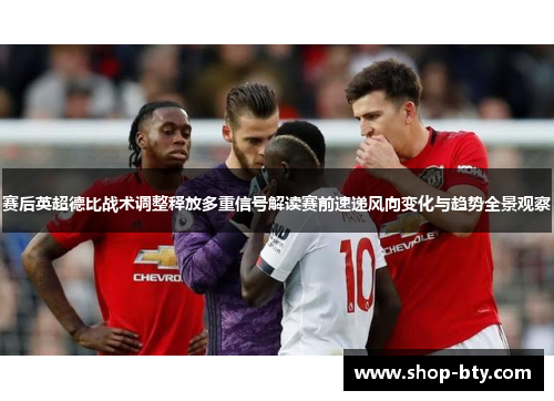 赛后英超德比战术调整释放多重信号解读赛前速递风向变化与趋势全景观察 赛后英超德比战术调整释放多重信号解读赛前速递风向变化与趋势全景观察