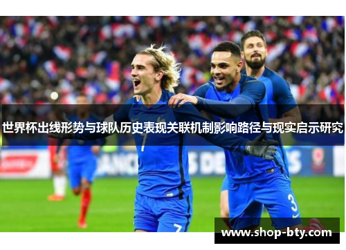 世界杯出线形势与球队历史表现关联机制影响路径与现实启示研究