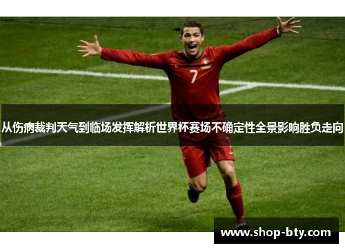 从伤病裁判天气到临场发挥解析世界杯赛场不确定性全景影响胜负走向 从伤病裁判天气到临场发挥解析世界杯赛场不确定性全景影响胜负走向