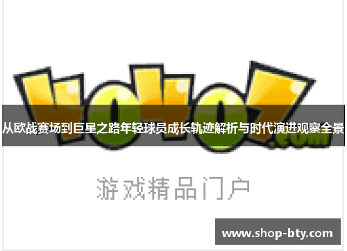 从欧战赛场到巨星之路年轻球员成长轨迹解析与时代演进观察全景