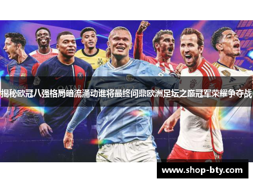 揭秘欧冠八强格局暗流涌动谁将最终问鼎欧洲足坛之巅冠军荣耀争夺战 揭秘欧冠八强格局暗流涌动谁将最终问鼎欧洲足坛之巅冠军荣耀争夺战