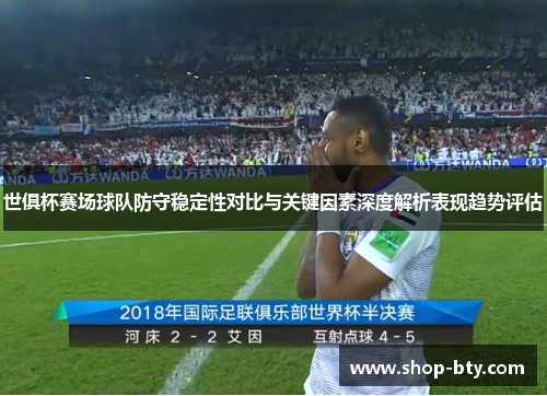 世俱杯赛场球队防守稳定性对比与关键因素深度解析表现趋势评估 世俱杯赛场球队防守稳定性对比与关键因素深度解析表现趋势评估
