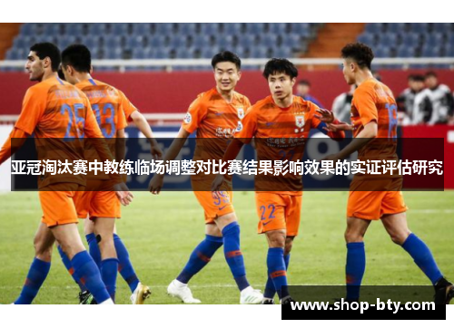 亚冠淘汰赛中教练临场调整对比赛结果影响效果的实证评估研究 亚冠淘汰赛中教练临场调整对比赛结果影响效果的实证评估研究