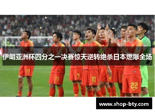 伊朗亚洲杯四分之一决赛惊天逆转绝杀日本燃爆全场 伊朗亚洲杯四分之一决赛惊天逆转绝杀日本燃爆全场
