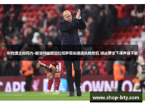 利物浦主帅阿内·斯洛特输给加拉塔萨雷后遭遇执教危机 球迷要求下课声音不断 利物浦主帅阿内·斯洛特输给加拉塔萨雷后遭遇执教危机 球迷要求下课声音不断