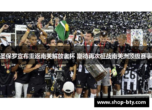 圣保罗宣布重返南美解放者杯 期待再次征战南美洲顶级赛事 圣保罗宣布重返南美解放者杯 期待再次征战南美洲顶级赛事