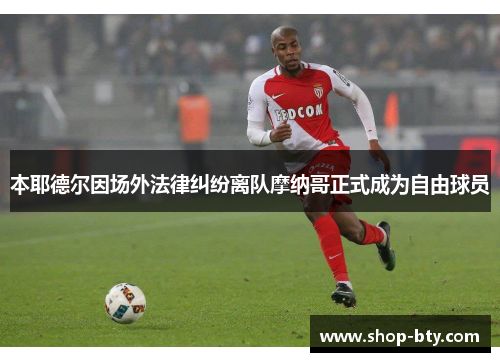 本耶德尔因场外法律纠纷离队摩纳哥正式成为自由球员 本耶德尔因场外法律纠纷离队摩纳哥正式成为自由球员