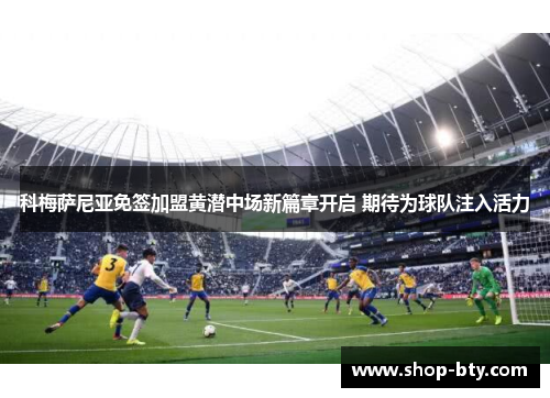科梅萨尼亚免签加盟黄潜中场新篇章开启 期待为球队注入活力