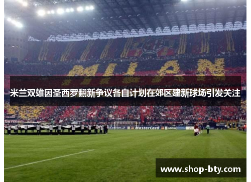 米兰双雄因圣西罗翻新争议各自计划在郊区建新球场引发关注