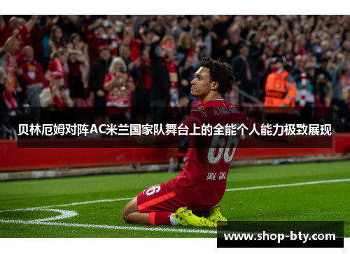 贝林厄姆对阵AC米兰国家队舞台上的全能个人能力极致展现