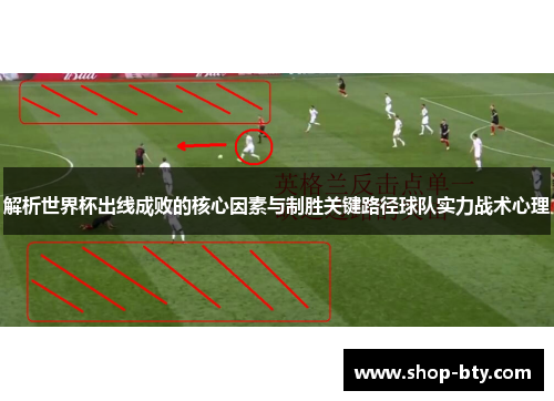解析世界杯出线成败的核心因素与制胜关键路径球队实力战术心理