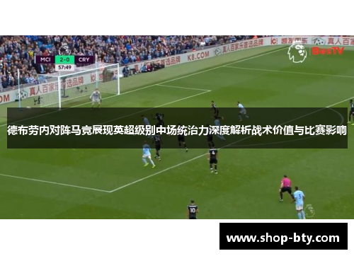 德布劳内对阵马竞展现英超级别中场统治力深度解析战术价值与比赛影响 德布劳内对阵马竞展现英超级别中场统治力深度解析战术价值与比赛影响