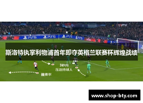 斯洛特执掌利物浦首年即夺英格兰联赛杯辉煌战绩 斯洛特执掌利物浦首年即夺英格兰联赛杯辉煌战绩