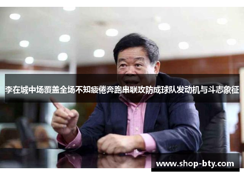 李在城中场覆盖全场不知疲倦奔跑串联攻防成球队发动机与斗志象征 李在城中场覆盖全场不知疲倦奔跑串联攻防成球队发动机与斗志象征