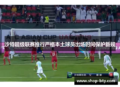 沙特超级联赛推行严格本土球员出场时间保护新规 沙特超级联赛推行严格本土球员出场时间保护新规