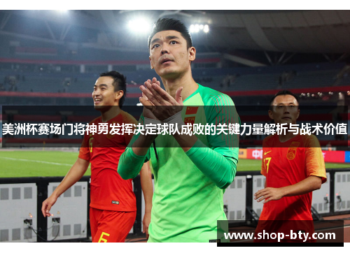 美洲杯赛场门将神勇发挥决定球队成败的关键力量解析与战术价值
